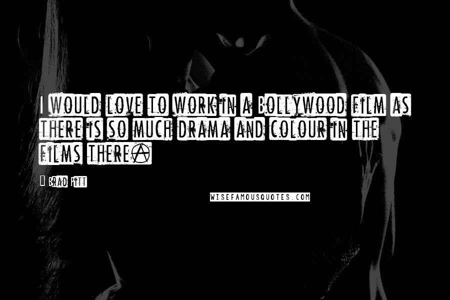 Brad Pitt Quotes: I would love to work in a Bollywood film as there is so much drama and colour in the films there.
