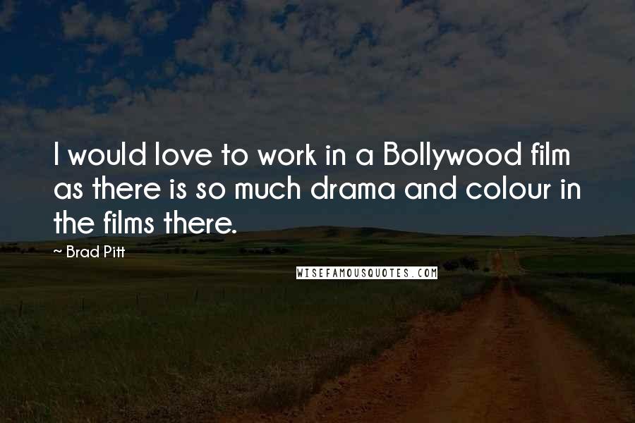 Brad Pitt Quotes: I would love to work in a Bollywood film as there is so much drama and colour in the films there.