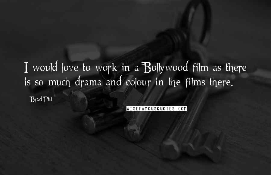 Brad Pitt Quotes: I would love to work in a Bollywood film as there is so much drama and colour in the films there.