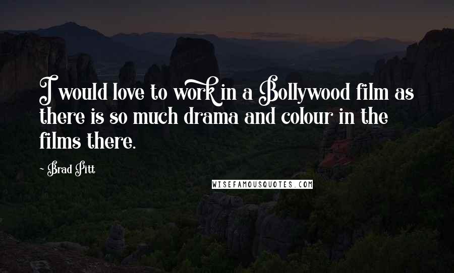 Brad Pitt Quotes: I would love to work in a Bollywood film as there is so much drama and colour in the films there.