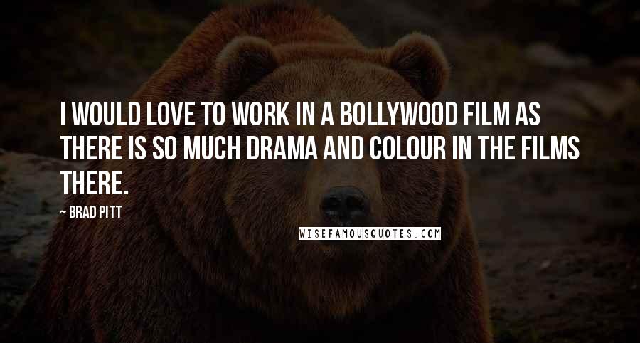 Brad Pitt Quotes: I would love to work in a Bollywood film as there is so much drama and colour in the films there.