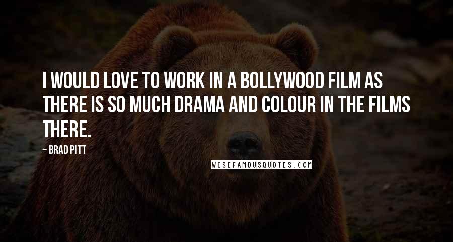 Brad Pitt Quotes: I would love to work in a Bollywood film as there is so much drama and colour in the films there.