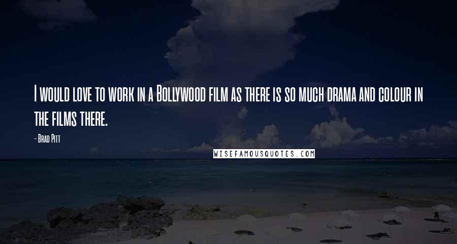 Brad Pitt Quotes: I would love to work in a Bollywood film as there is so much drama and colour in the films there.