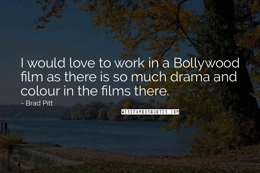 Brad Pitt Quotes: I would love to work in a Bollywood film as there is so much drama and colour in the films there.