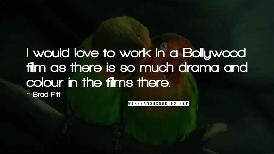 Brad Pitt Quotes: I would love to work in a Bollywood film as there is so much drama and colour in the films there.