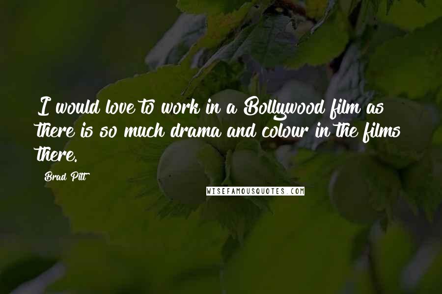 Brad Pitt Quotes: I would love to work in a Bollywood film as there is so much drama and colour in the films there.