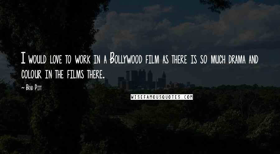 Brad Pitt Quotes: I would love to work in a Bollywood film as there is so much drama and colour in the films there.