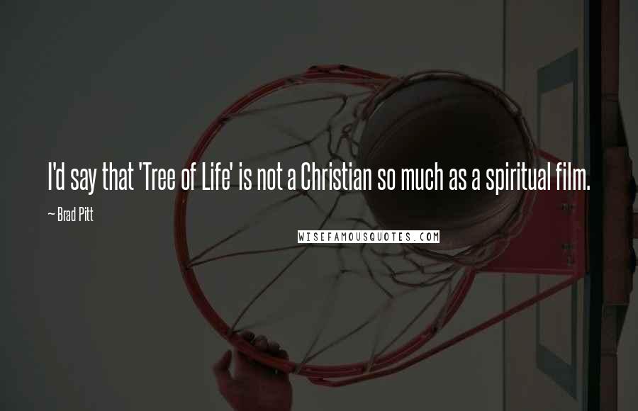 Brad Pitt Quotes: I'd say that 'Tree of Life' is not a Christian so much as a spiritual film.