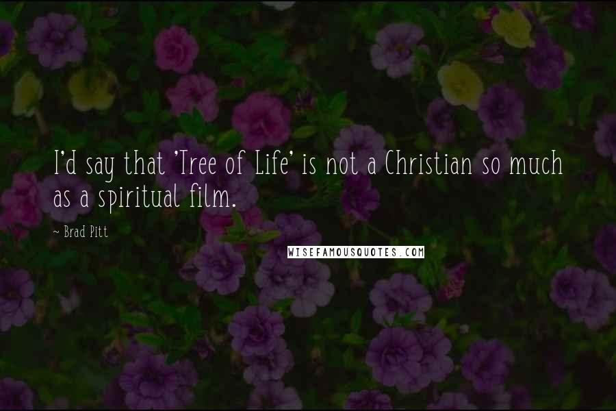 Brad Pitt Quotes: I'd say that 'Tree of Life' is not a Christian so much as a spiritual film.