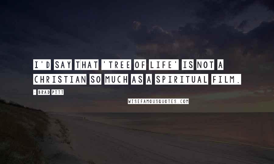 Brad Pitt Quotes: I'd say that 'Tree of Life' is not a Christian so much as a spiritual film.