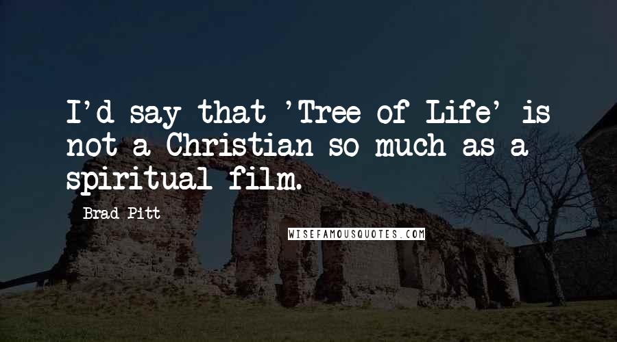 Brad Pitt Quotes: I'd say that 'Tree of Life' is not a Christian so much as a spiritual film.