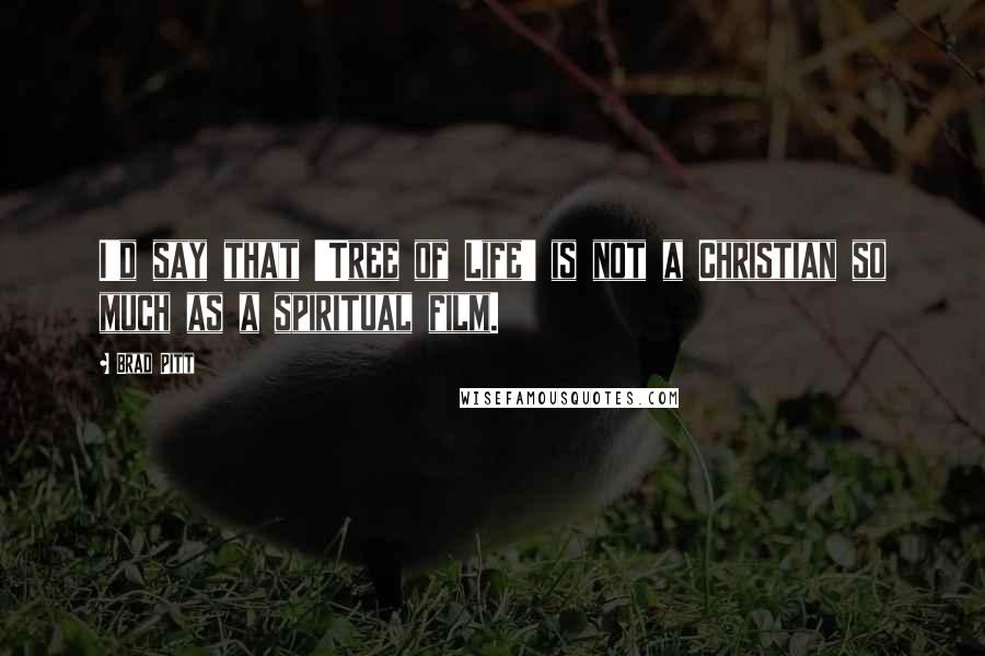 Brad Pitt Quotes: I'd say that 'Tree of Life' is not a Christian so much as a spiritual film.