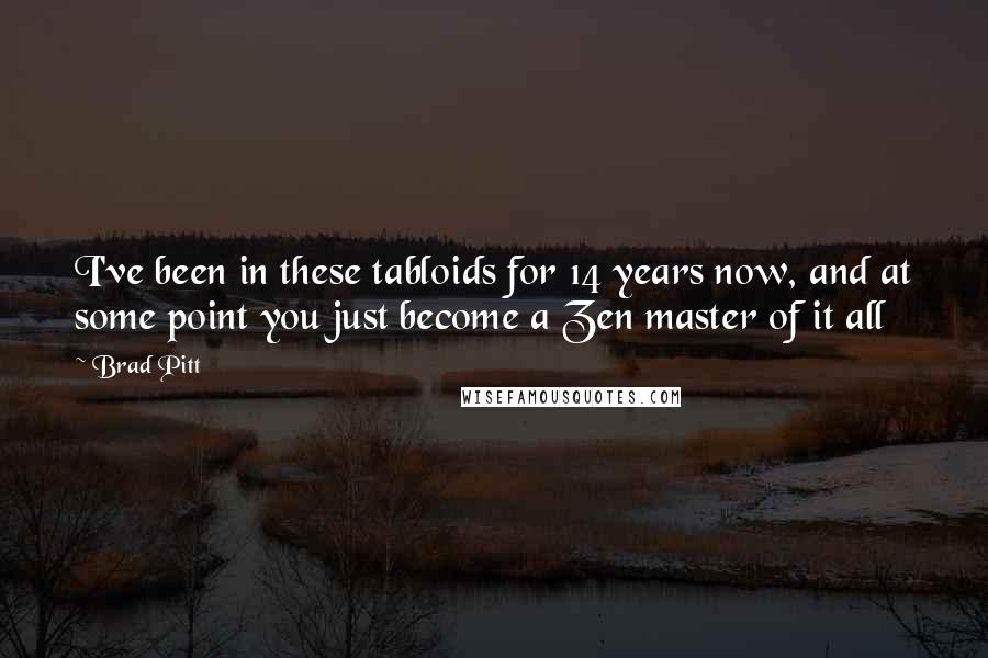 Brad Pitt Quotes: I've been in these tabloids for 14 years now, and at some point you just become a Zen master of it all