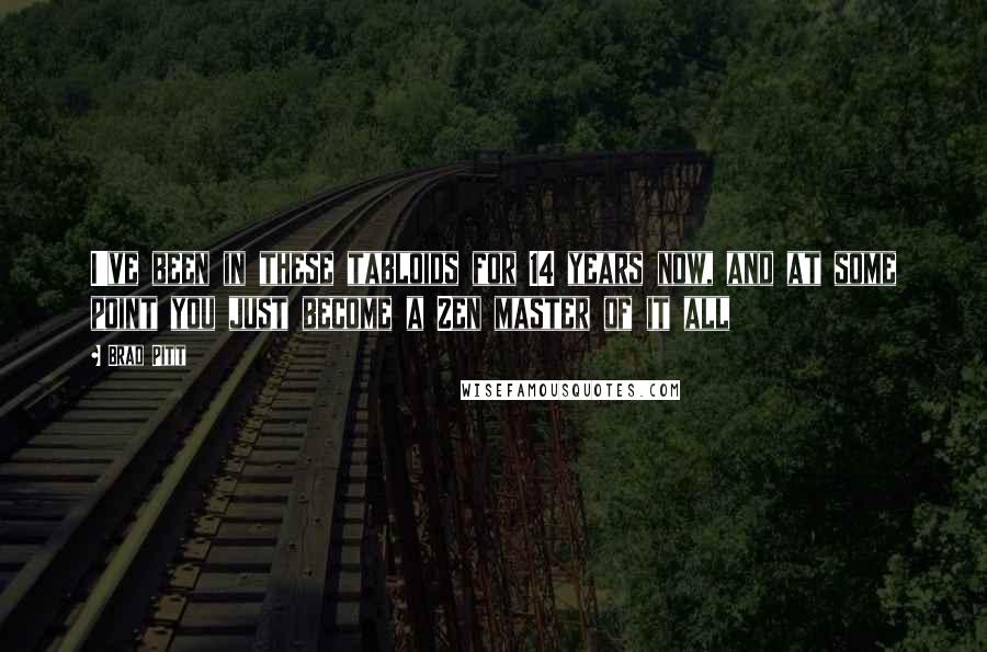 Brad Pitt Quotes: I've been in these tabloids for 14 years now, and at some point you just become a Zen master of it all