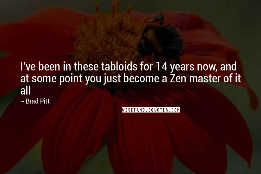 Brad Pitt Quotes: I've been in these tabloids for 14 years now, and at some point you just become a Zen master of it all