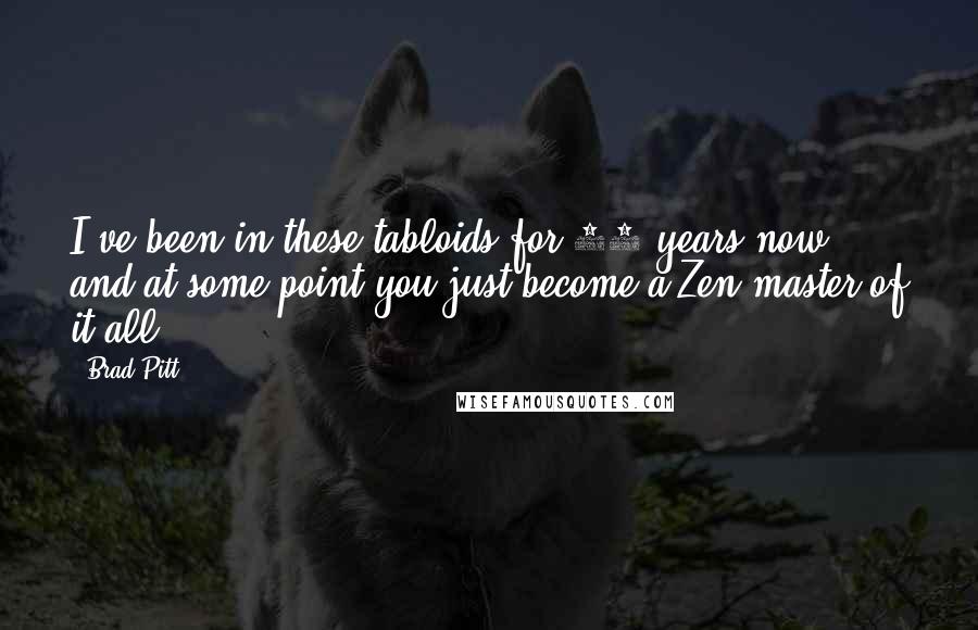 Brad Pitt Quotes: I've been in these tabloids for 14 years now, and at some point you just become a Zen master of it all