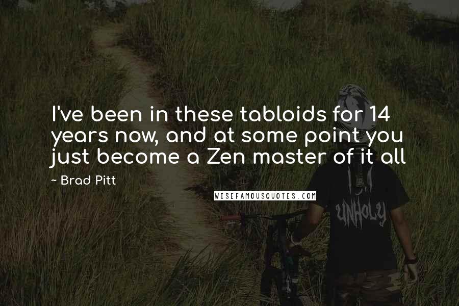 Brad Pitt Quotes: I've been in these tabloids for 14 years now, and at some point you just become a Zen master of it all