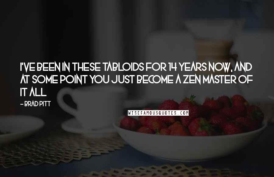 Brad Pitt Quotes: I've been in these tabloids for 14 years now, and at some point you just become a Zen master of it all