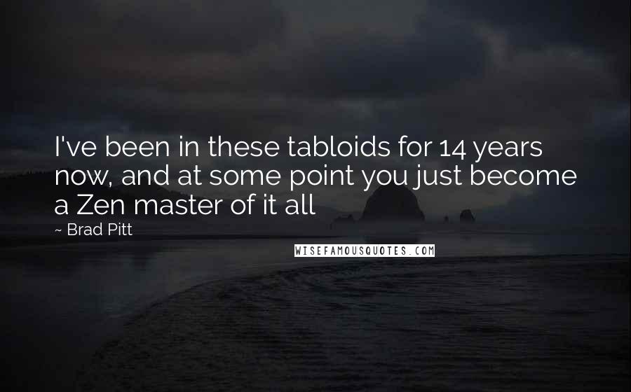 Brad Pitt Quotes: I've been in these tabloids for 14 years now, and at some point you just become a Zen master of it all