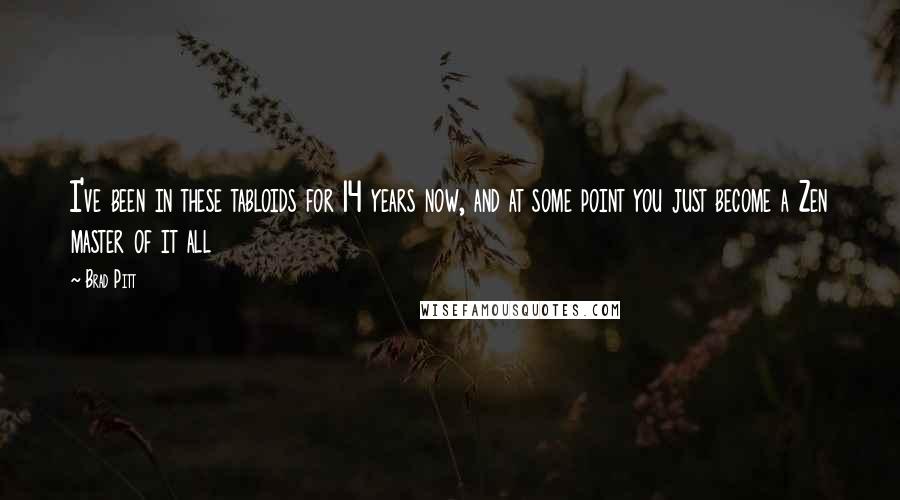 Brad Pitt Quotes: I've been in these tabloids for 14 years now, and at some point you just become a Zen master of it all