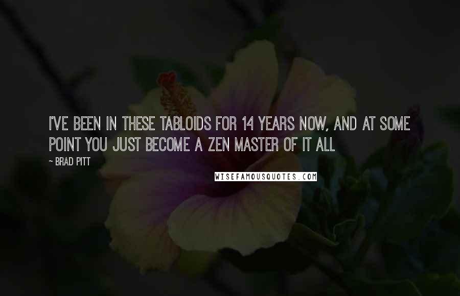 Brad Pitt Quotes: I've been in these tabloids for 14 years now, and at some point you just become a Zen master of it all