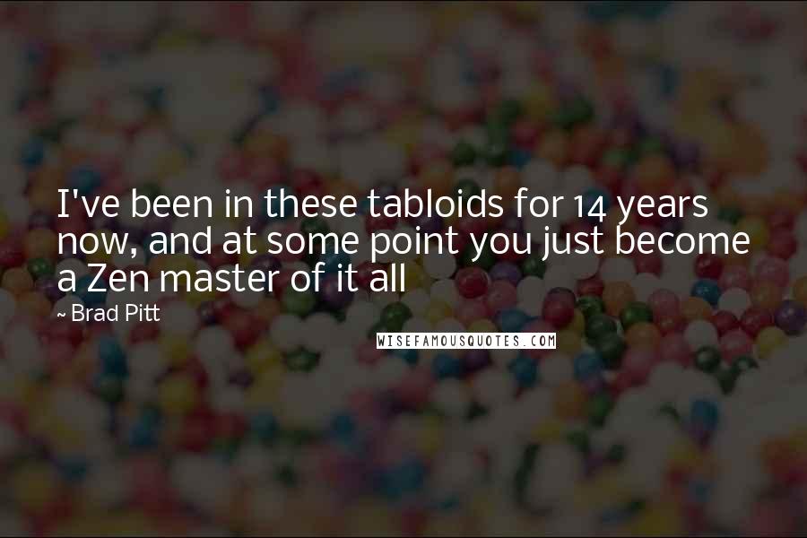 Brad Pitt Quotes: I've been in these tabloids for 14 years now, and at some point you just become a Zen master of it all