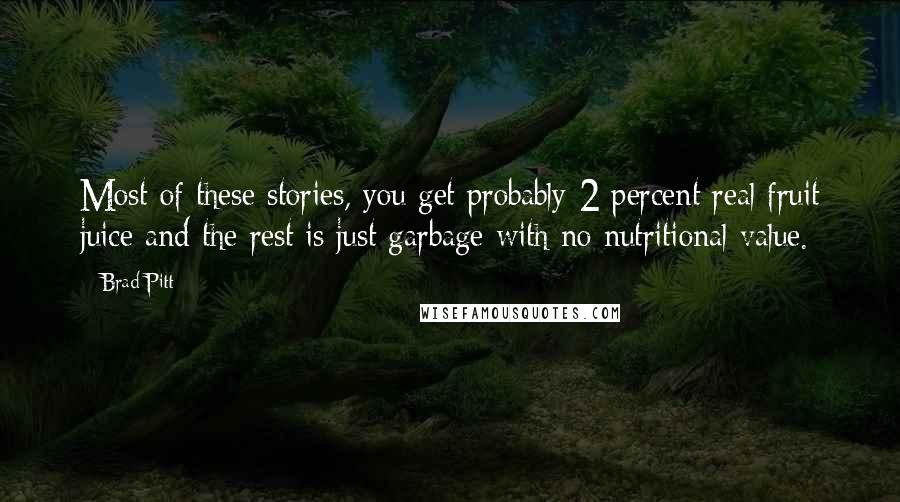 Brad Pitt Quotes: Most of these stories, you get probably 2 percent real fruit juice and the rest is just garbage with no nutritional value.