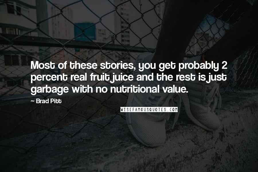 Brad Pitt Quotes: Most of these stories, you get probably 2 percent real fruit juice and the rest is just garbage with no nutritional value.