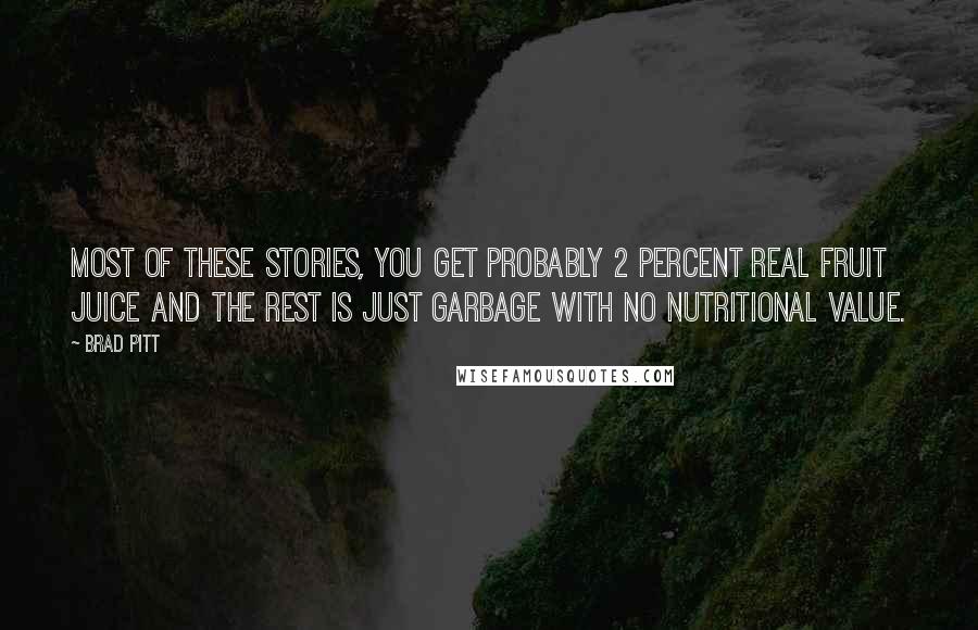Brad Pitt Quotes: Most of these stories, you get probably 2 percent real fruit juice and the rest is just garbage with no nutritional value.