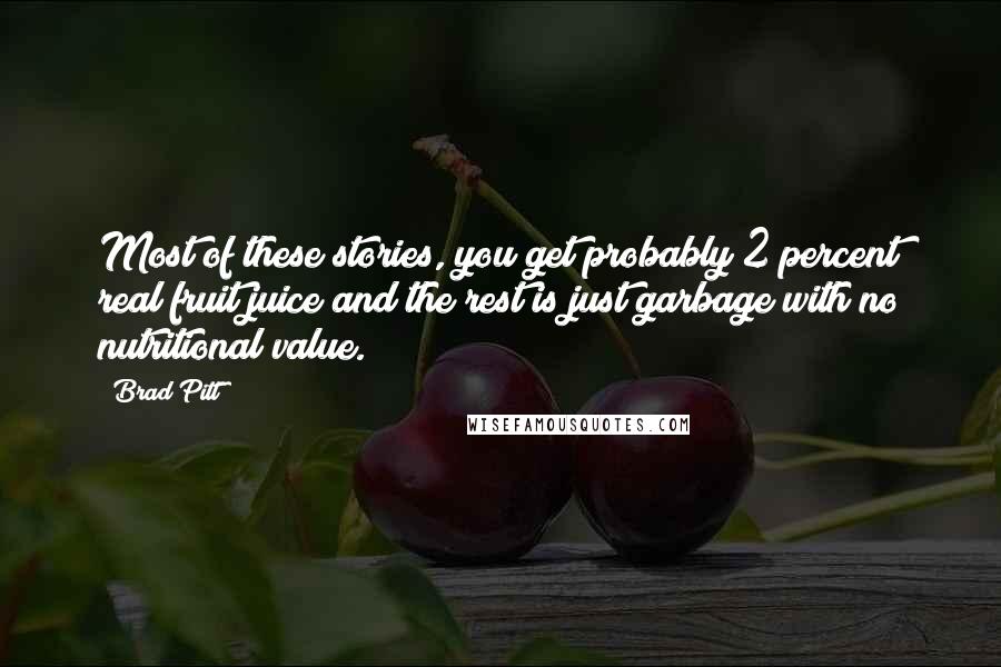 Brad Pitt Quotes: Most of these stories, you get probably 2 percent real fruit juice and the rest is just garbage with no nutritional value.