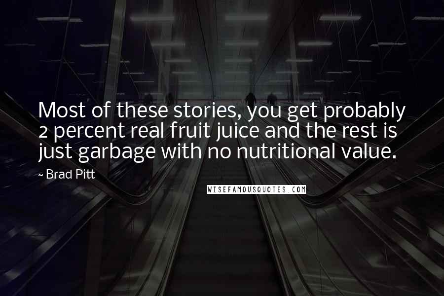 Brad Pitt Quotes: Most of these stories, you get probably 2 percent real fruit juice and the rest is just garbage with no nutritional value.