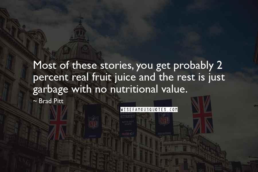 Brad Pitt Quotes: Most of these stories, you get probably 2 percent real fruit juice and the rest is just garbage with no nutritional value.