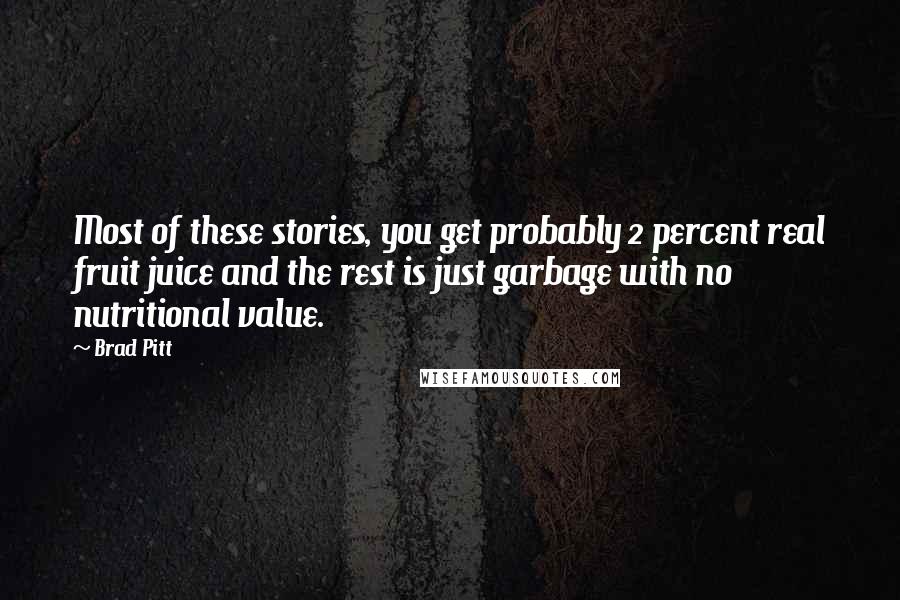 Brad Pitt Quotes: Most of these stories, you get probably 2 percent real fruit juice and the rest is just garbage with no nutritional value.