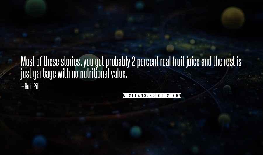 Brad Pitt Quotes: Most of these stories, you get probably 2 percent real fruit juice and the rest is just garbage with no nutritional value.