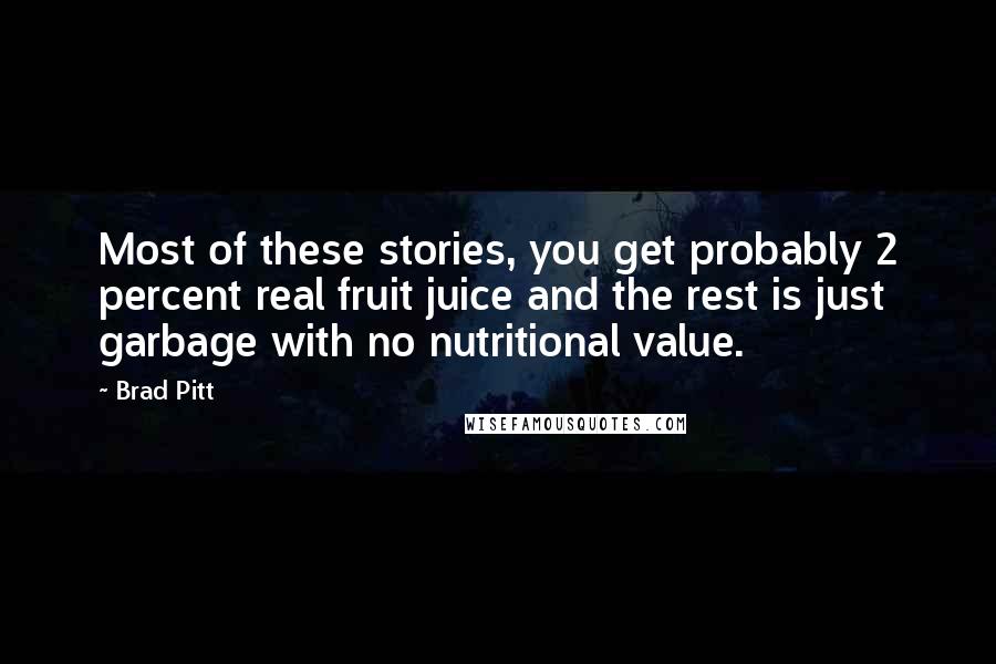 Brad Pitt Quotes: Most of these stories, you get probably 2 percent real fruit juice and the rest is just garbage with no nutritional value.