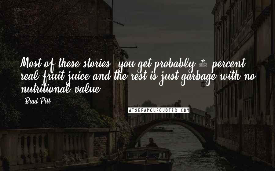 Brad Pitt Quotes: Most of these stories, you get probably 2 percent real fruit juice and the rest is just garbage with no nutritional value.