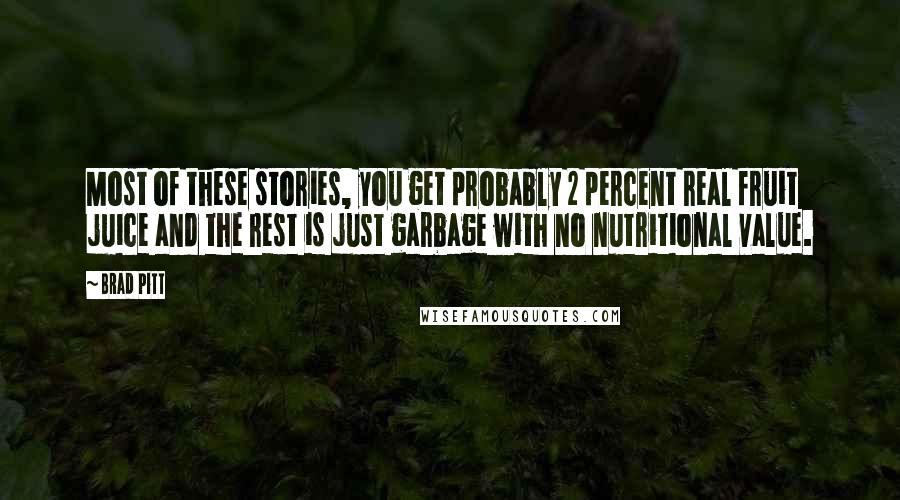 Brad Pitt Quotes: Most of these stories, you get probably 2 percent real fruit juice and the rest is just garbage with no nutritional value.