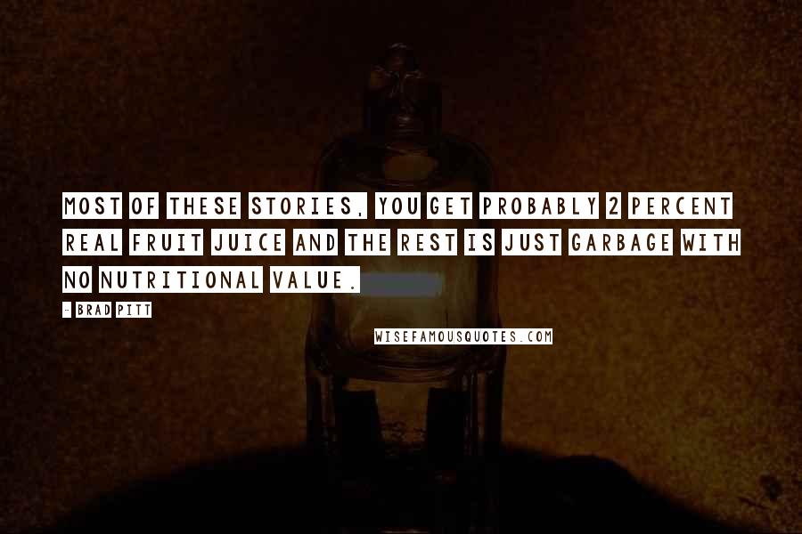 Brad Pitt Quotes: Most of these stories, you get probably 2 percent real fruit juice and the rest is just garbage with no nutritional value.