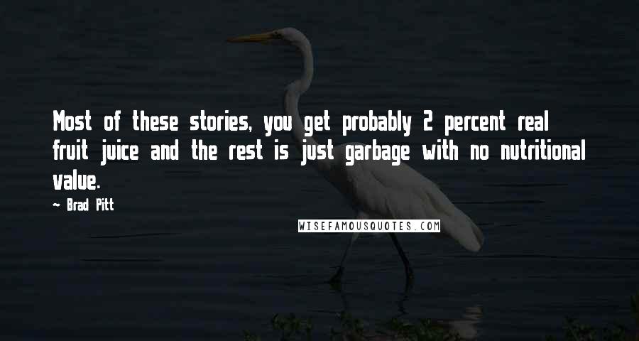 Brad Pitt Quotes: Most of these stories, you get probably 2 percent real fruit juice and the rest is just garbage with no nutritional value.