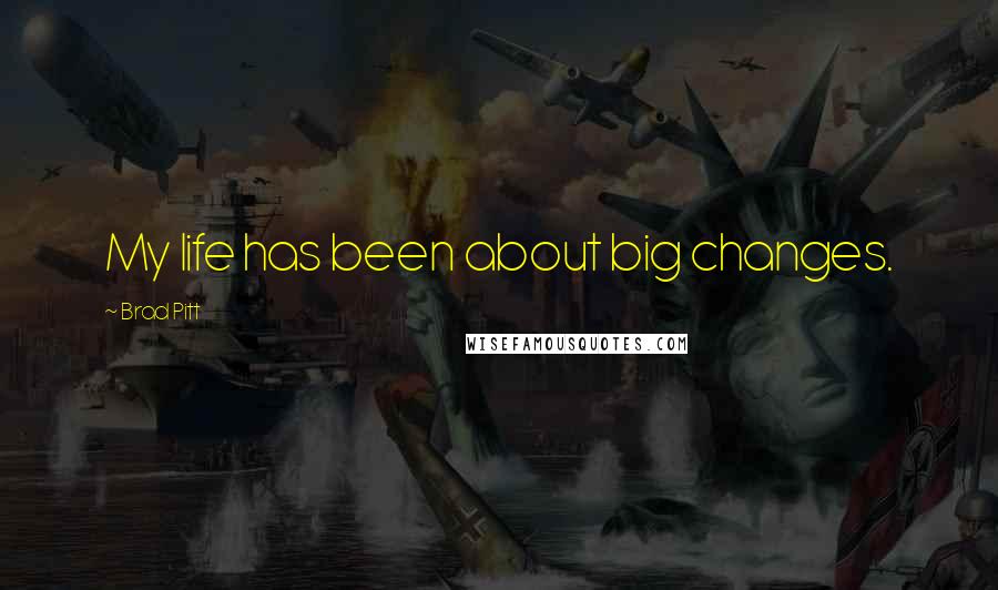 Brad Pitt Quotes: My life has been about big changes.