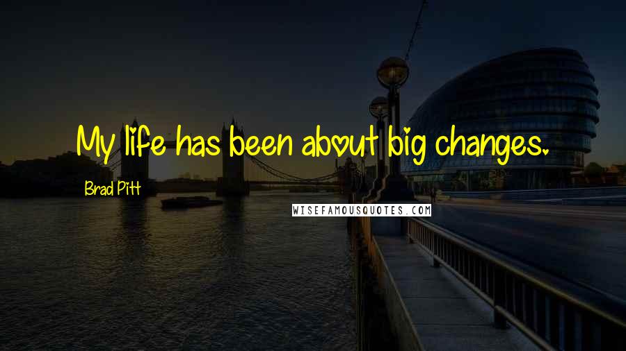 Brad Pitt Quotes: My life has been about big changes.