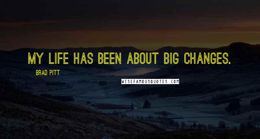 Brad Pitt Quotes: My life has been about big changes.