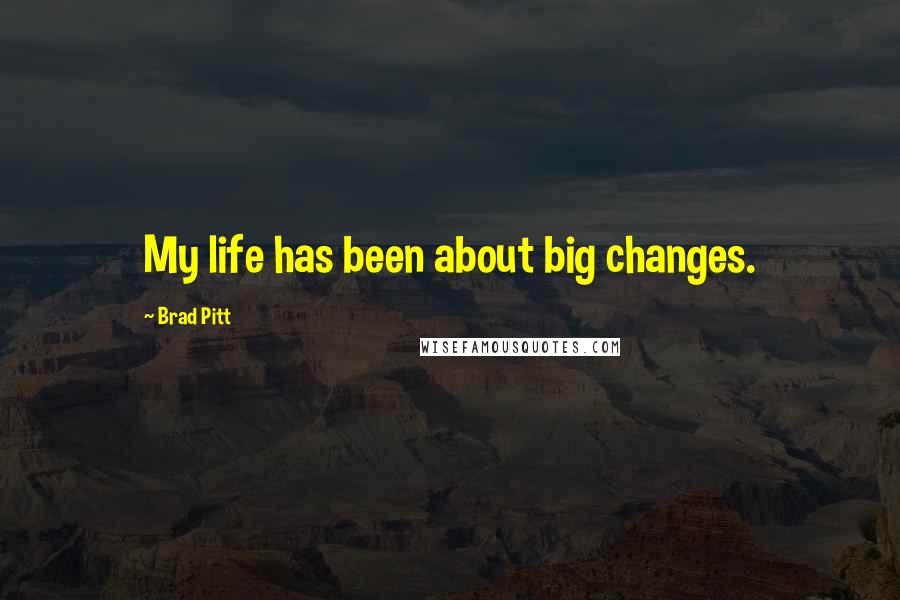 Brad Pitt Quotes: My life has been about big changes.