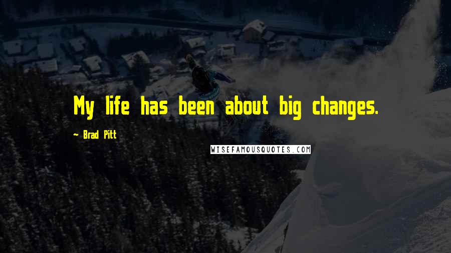 Brad Pitt Quotes: My life has been about big changes.