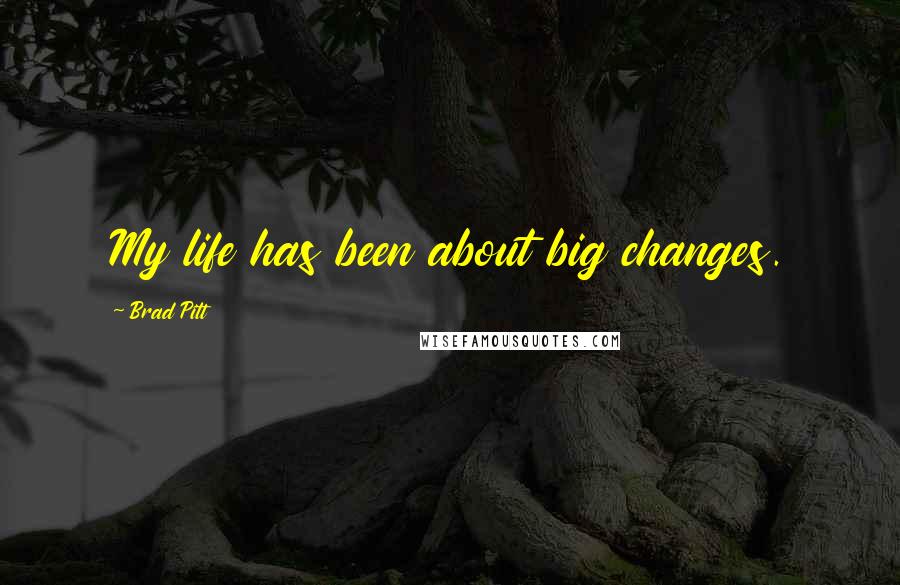 Brad Pitt Quotes: My life has been about big changes.