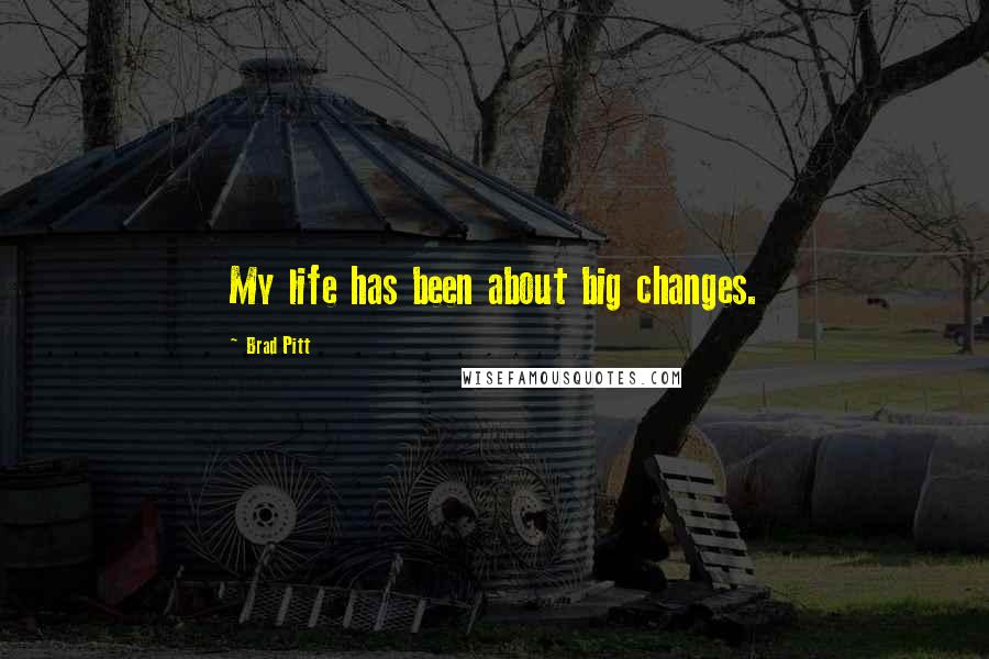 Brad Pitt Quotes: My life has been about big changes.