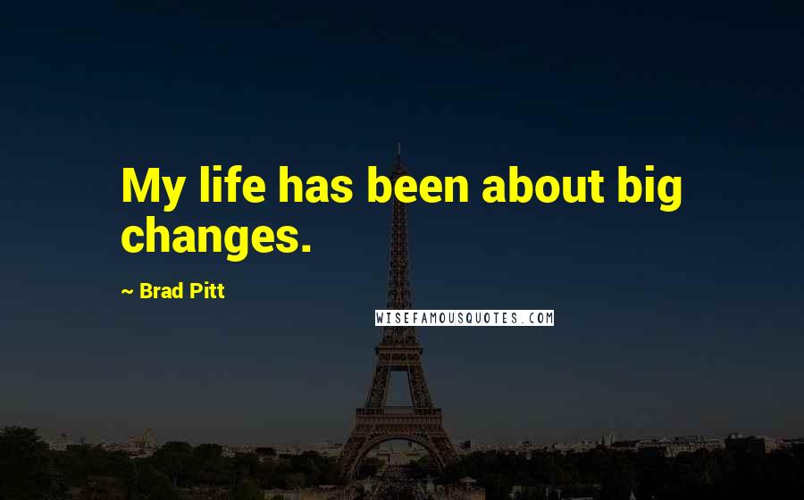 Brad Pitt Quotes: My life has been about big changes.