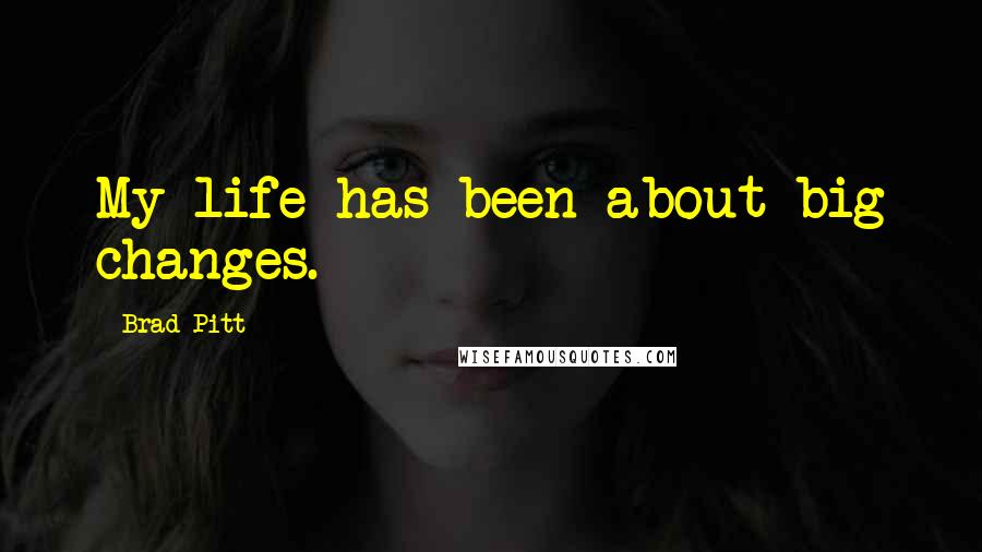 Brad Pitt Quotes: My life has been about big changes.