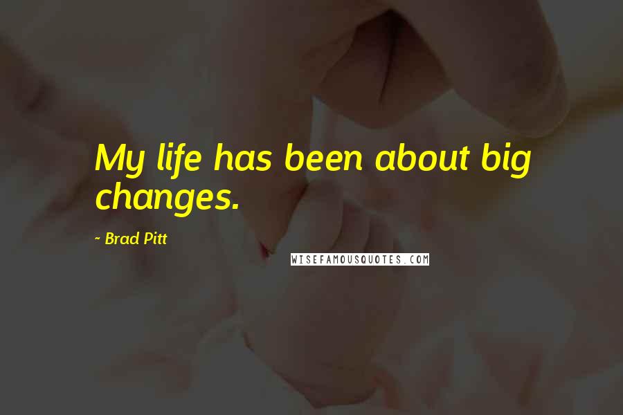 Brad Pitt Quotes: My life has been about big changes.