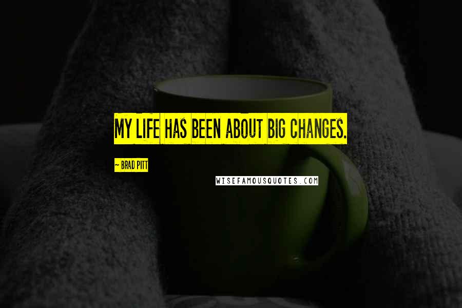 Brad Pitt Quotes: My life has been about big changes.